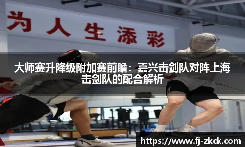 大师赛升降级附加赛前瞻：嘉兴击剑队对阵上海击剑队的配合解析
